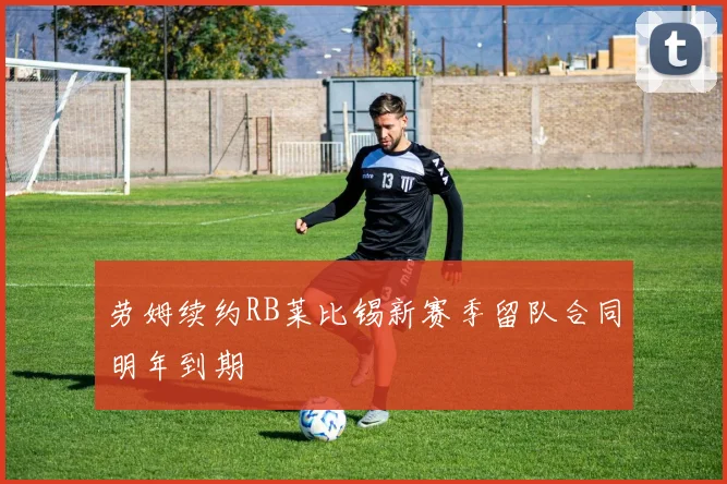 劳姆续约RB莱比锡新赛季留队合同明年到期